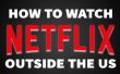 How To Watch Netflix von außerhalb der USA [VIDEO]
